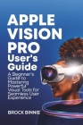 Apple Vision Pro User's Guide: A Beginner's Guide to Mastering Powerful Visual Tools for Seamless User Experience Cover Image