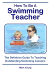 How To Be A Swimming Teacher: The Definitive Guide To Teaching Outstanding Swimming Lessons Cover Image