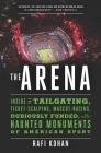 The Arena: Inside the Tailgating, Ticket-Scalping, Mascot-Racing, Dubiously Funded, and Possibly Haunted Monuments of American Sp Cover Image