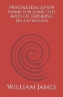 Pragmatism: A new name for some old ways of thinking (Illustrated) By William James Cover Image
