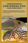 Comprehensive Corydoras Fish Care Guide Book: An Easy to Use Beginners Manual on How to Properly Breed and Nurture Your Corydoras Aqua Pet Such that Y By Cleta Arun M. D. Cover Image