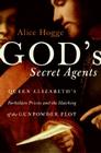 God's Secret Agents: Queen Elizabeth's Forbidden Priests and the Hatching of the Gunpowder Plot By Alice Hogge Cover Image