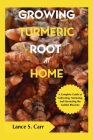 Growing Turmeric Root At Home: A Complete Guide to Cultivating Nurturing and Harvesting the Golden Rhizome Cover Image