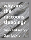 why are the raccoons sleeping?: haiku and senryu Cover Image