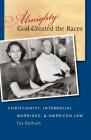 Almighty God Created the Races: Christianity, Interracial Marriage, & American Law By Fay Botham Cover Image