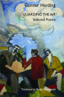Guarding the Air: Selected Poems of Gunnar Harding (Black Widow Press Modern Poetry) By Gunnar Harding, Roger Greenwald (Editor), Roger Greenwald (Translator) Cover Image