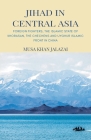 Jihad in Central Asia: Foreign Fighters, the Islamic State of Khorasan, the Chechens and Uyghur Islamic Front in China By Musa Khan Jalalzai (Editor) Cover Image