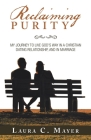 Reclaiming Purity: My Journey to Live God's Way in a Christian Dating Relationship, and in Marriage By Laura C. Mayer Cover Image