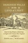 Darkness Falls on the Land of Light: Experiencing Religious Awakenings in Eighteenth-Century New England (Published by the Omohundro Institute of Early American Histo) By Douglas L. Winiarski Cover Image