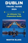 Dublin Travel Guide 2024: An Ultimate Trip Preparation Guide By Martin Blake Cover Image