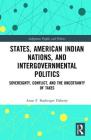 States, American Indian Nations, and Intergovernmental Politics: Sovereignty, Conflict, and the Uncertainty of Taxes (Indigenous Peoples and Politics) Cover Image