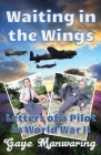 Waiting in the Wings: Letters of a Pilot in World War II By Gaye Manwaring Cover Image