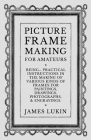 Picture Frame Making for Amateurs - Being Practical Instructions in the Making of Various Kinds of Frames for Paintings, Drawings, Photographs, and En Cover Image