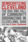 Democratizing Cleveland: The Rise and Fall of Community Organizing in Cleveland, Ohio 1975-1985 By Randy Cunningham Cover Image