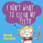 I Don't Want to Clean My Teeth By David Cornish Cover Image