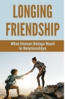Longing Friendship: What Human Beings Need In Relationships: The Center Of Relationships Cover Image