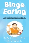 Binge Eating: Advanced Methods and Techniques to Overcome Binge Eating and Live Healthier By Cathrine Kowal Cover Image