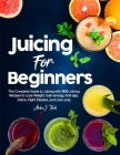Juicing for Beginners: The Complete Guide to Juicing with 500 Juicing Recipes to Lose Weight, Gain energy, Anti-age, Detox, Fight Disease, an By Amber J. Thrall Cover Image