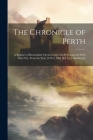 The Chronicle of Perth: A Register of Remarkable Occurrences, Chiefly Connected With That City, From the Year 1210 to 1668 [Ed. by J. Maidment By Anonymous Cover Image