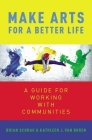 Make Arts for a Better Life: A Guide for Working with Communities By Kathleen Van Buren, Brian Schrag Cover Image