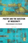 Poetry and the Question of Modernity: From Heidegger to the Present (Routledge Studies in Contemporary Literature) By Ian Cooper Cover Image
