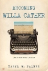 Becoming Willa Cather: Creation and Career Cover Image