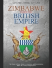 Zimbabwe under the British Empire: The History of Great Britain's Colonization and Decolonization Before the Country's Independence Cover Image