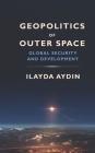 Geopolitics of Outer Space: Global Security and Development By Ilayda Aydin Cover Image