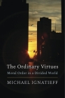 The Ordinary Virtues: Moral Order in a Divided World By Michael Ignatieff Cover Image