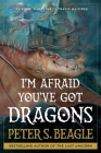 I'm Afraid You've Got Dragons By Peter S. Beagle Cover Image