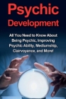 Psychic Development: All you need to know about being psychic, improving psychic ability, mediumship, clairvoyance, and more! By Benjamin Rhodes Cover Image
