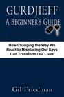 Gurdjieff, a Beginner's Guide--How Changing the Way We React to Misplacing Our Keys Can Transform Our Lives By Gil Friedman Cover Image
