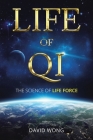 Life of Qi: The Science of Life Force, Qi Gong & Frequency Healing Technology for Health, Longevity, Meditation & Spiritual Enligh By David Wong Cover Image