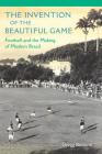 The Invention of the Beautiful Game: Football and the Making of Modern Brazil By Gregg Bocketti Cover Image