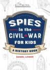 Spies in the Civil War for Kids: A History Book (Spies in History for Kids) Cover Image