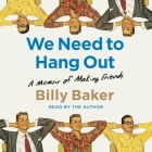 We Need to Hang Out: A Memoir of Making Friends By Billy Baker, Billy Baker (Read by) Cover Image