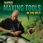 Making Tools in the Wild (Wilderness Survival Skills) By Devi Puri Cover Image