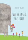 When an Elephant Falls in Love By Davide Cali, Alice Lotti (Illustrator) Cover Image