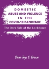 Domestic Abuse and Violence in the COVID-19 Pandemic: The Dark Side of the Lockdown By Saun-Jaye S. Brown Cover Image