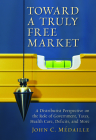 Toward a Truly Free Market: A Distributist Perspective on the Role of Government, Taxes, Health Care, Deficits, and More By John C. Medaille Cover Image