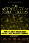 The Astrology of Serial Killers: What the Zodiac Reveals About History's Most Notorious Criminals By Rhys Navarro Cover Image