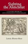 Fighting the Antichrist: A Cultural History of Anti-Catholicism in Tudor England By Leticia Alvarez-Recio, Bradley L. Drew (Translator) Cover Image