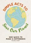 Simple Acts to Save Our Planet: 500 Ways to Make a Difference By Michelle Neff Cover Image