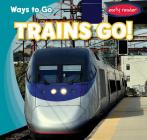 Trains Go! (Ways to Go) By John Matthew Williams Cover Image