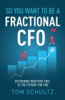 So You Want to be a Fractional CFO: Determine Whether This is the Future For You By Tom Schultz Cover Image