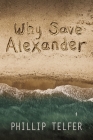 Why Save Alexander By Phillip Telfer Cover Image