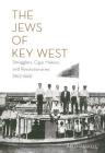 The Jews of Key West: Smugglers, Cigar Makers, and Revolutionaries (1823-1969) By Arlo Haskell Cover Image