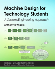 Machine Design for Technology Students: A Systems Engineering Approach (Synthesis Lectures on Mechanical Engineering) Cover Image