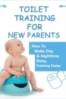 Toilet Training For New Parents: How To Make Day & Nighttime Potty Training Easier: Toilet Training For Toddlers Cover Image