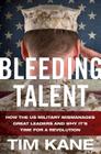 Bleeding Talent: How the US Military Mismanages Great Leaders and Why It's Time for a Revolution Cover Image